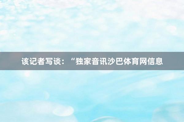 该记者写谈:“独家音讯沙巴体育网信息