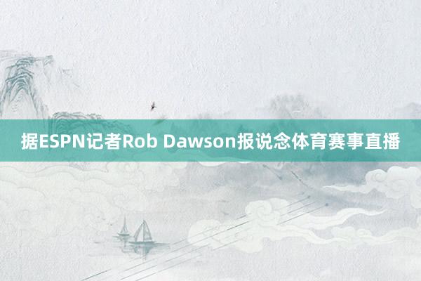 据ESPN记者Rob Dawson报说念体育赛事直播