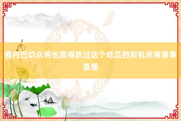 费内巴切众将也莫得放过这个吃瓜的契机体育赛事直播