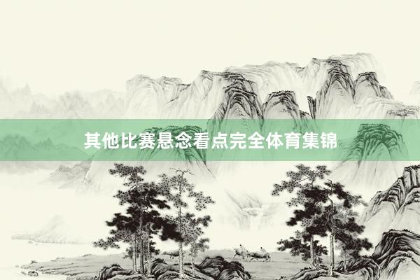 其他比赛悬念看点完全体育集锦