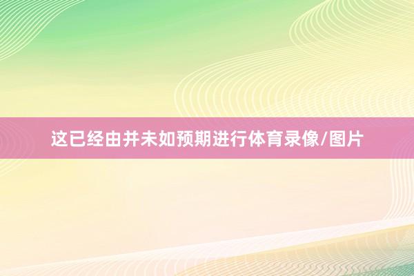 这已经由并未如预期进行体育录像/图片