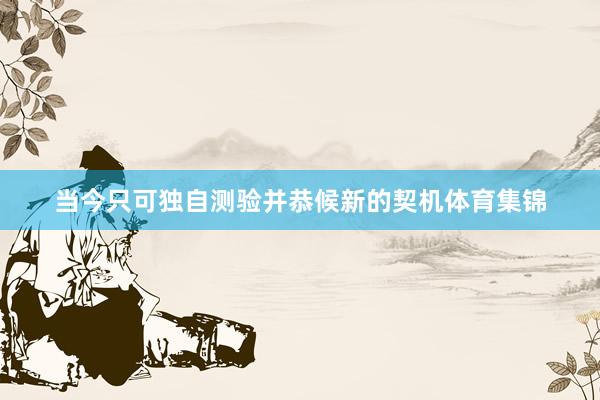 当今只可独自测验并恭候新的契机体育集锦