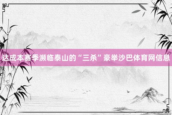 达成本赛季濒临泰山的“三杀”豪举沙巴体育网信息