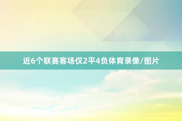 近6个联赛客场仅2平4负体育录像/图片