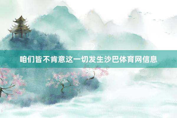咱们皆不肯意这一切发生沙巴体育网信息