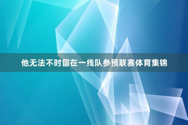 他无法不时留在一线队参预联赛体育集锦