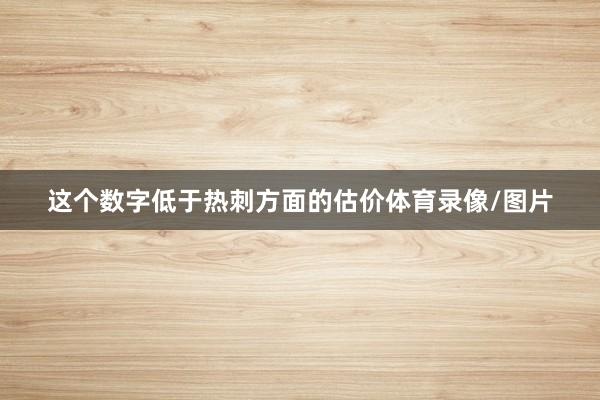这个数字低于热刺方面的估价体育录像/图片