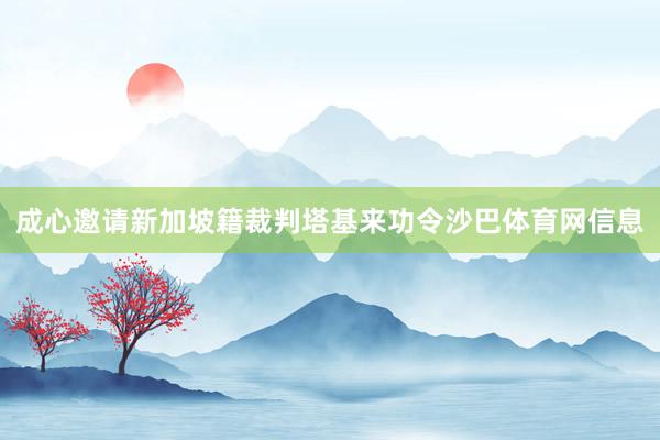成心邀请新加坡籍裁判塔基来功令沙巴体育网信息