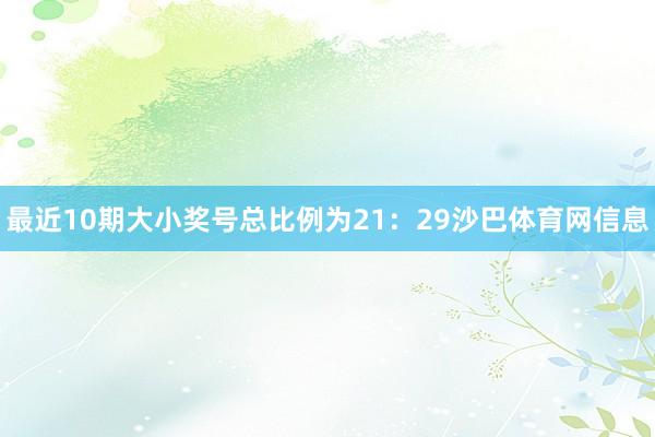 最近10期大小奖号总比例为21：29沙巴体育网信息
