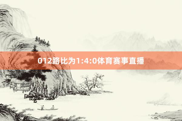 012路比为1:4:0体育赛事直播