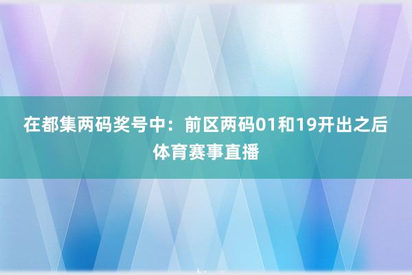 在都集两码奖号中：　　前区两码01和19开出之后体育赛事直播