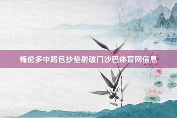 梅伦多中路包抄垫射破门沙巴体育网信息