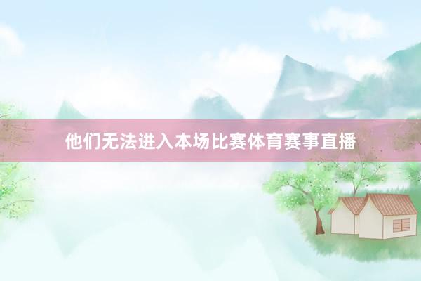 他们无法进入本场比赛体育赛事直播