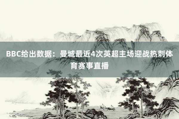 BBC给出数据：曼城最近4次英超主场迎战热刺体育赛事直播