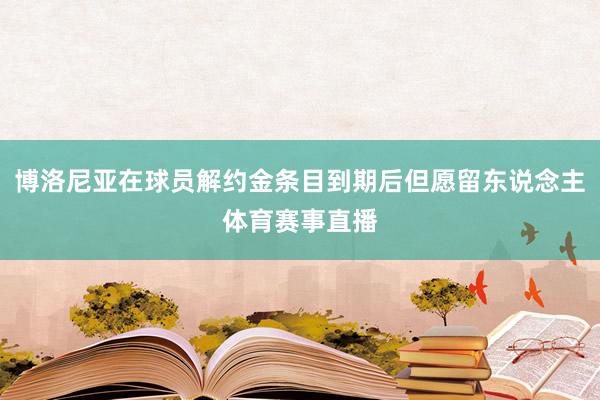 博洛尼亚在球员解约金条目到期后但愿留东说念主体育赛事直播