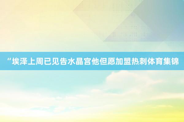 “埃泽上周已见告水晶宫他但愿加盟热刺体育集锦