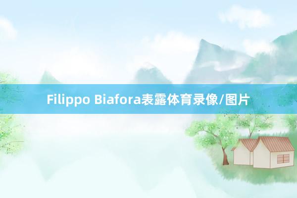 Filippo Biafora表露体育录像/图片