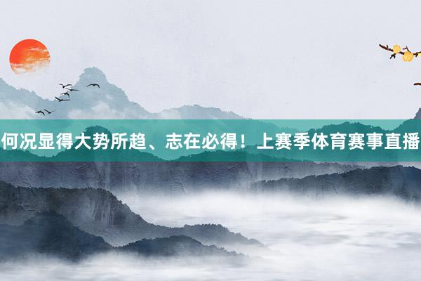 何况显得大势所趋、志在必得！上赛季体育赛事直播