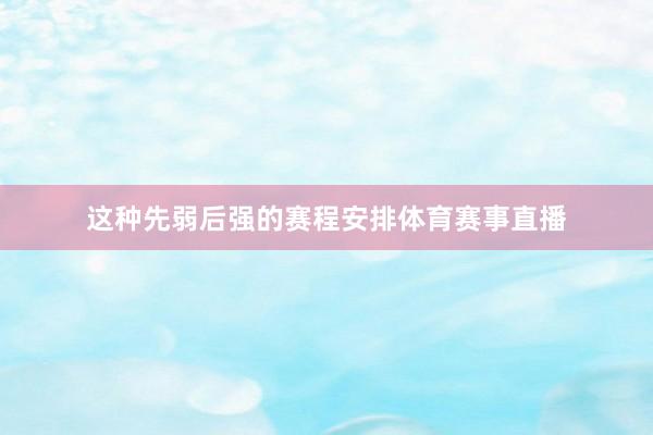 这种先弱后强的赛程安排体育赛事直播