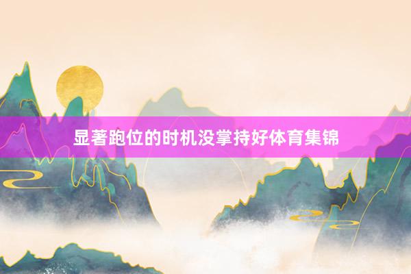 显著跑位的时机没掌持好体育集锦