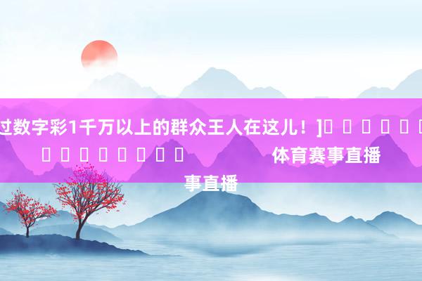 中过数字彩1千万以上的群众王人在这儿！]															                体育赛事直播