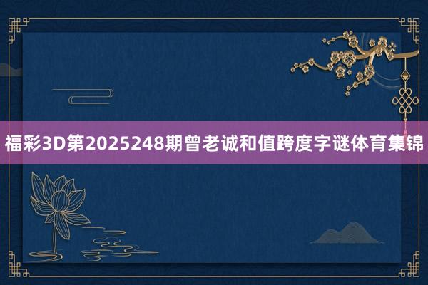 福彩3D第2025248期曾老诚和值跨度字谜体育集锦