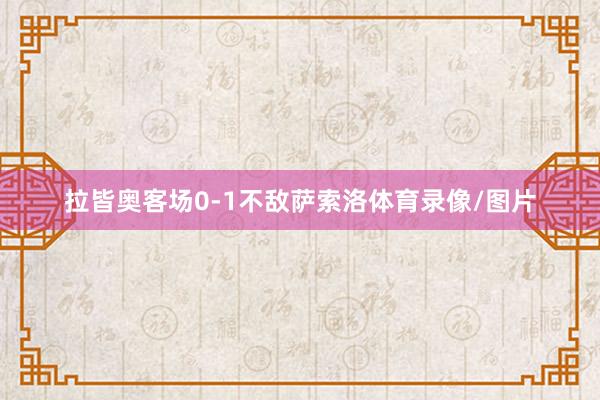 拉皆奥客场0-1不敌萨索洛体育录像/图片