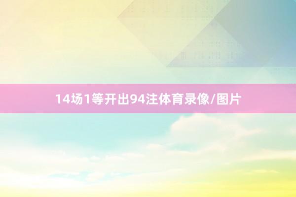 14场1等开出94注体育录像/图片