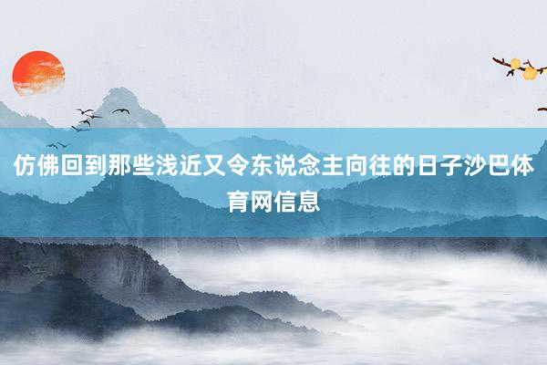 仿佛回到那些浅近又令东说念主向往的日子沙巴体育网信息
