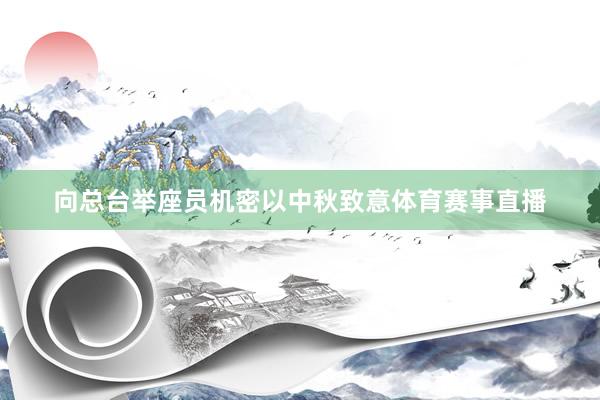 向总台举座员机密以中秋致意体育赛事直播