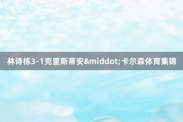 林诗栋3-1克里斯蒂安&middot;卡尔森体育集锦
