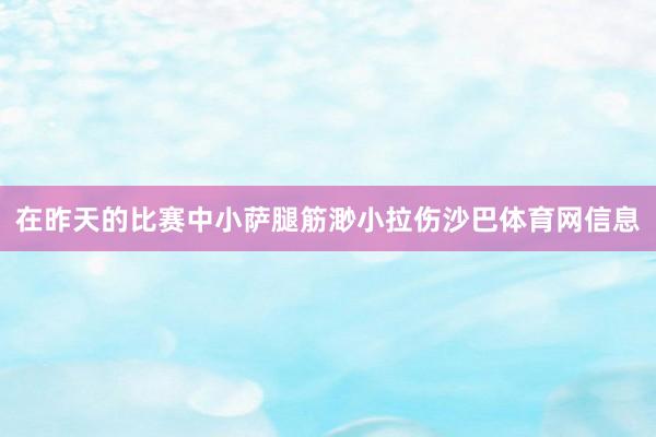 在昨天的比赛中小萨腿筋渺小拉伤沙巴体育网信息