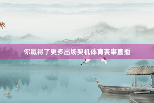 你赢得了更多出场契机体育赛事直播