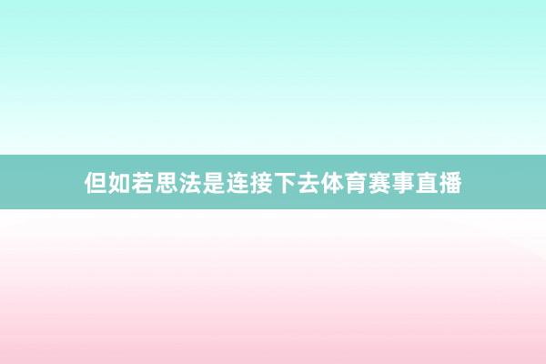 但如若思法是连接下去体育赛事直播