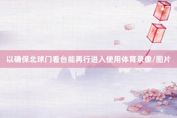 以确保北球门看台能再行进入使用体育录像/图片