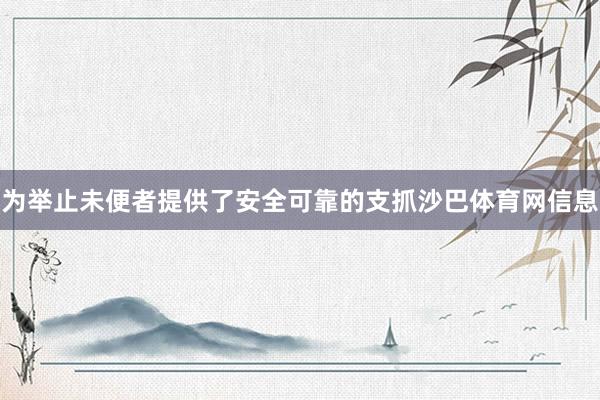为举止未便者提供了安全可靠的支抓沙巴体育网信息