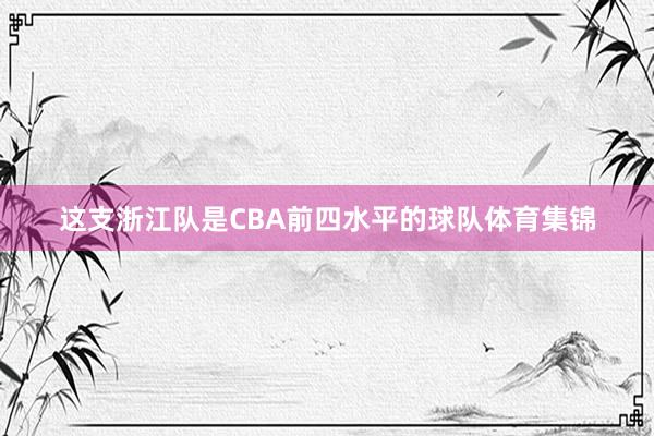 这支浙江队是CBA前四水平的球队体育集锦
