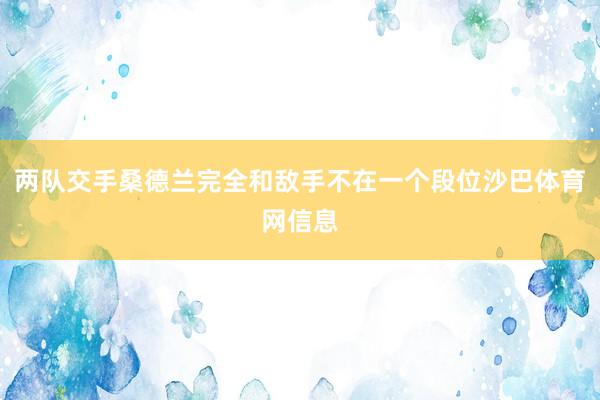 两队交手桑德兰完全和敌手不在一个段位沙巴体育网信息