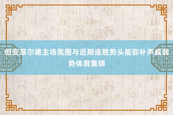 但安菲尔德主场氛围与近期连胜势头能弥补声威弱势体育集锦