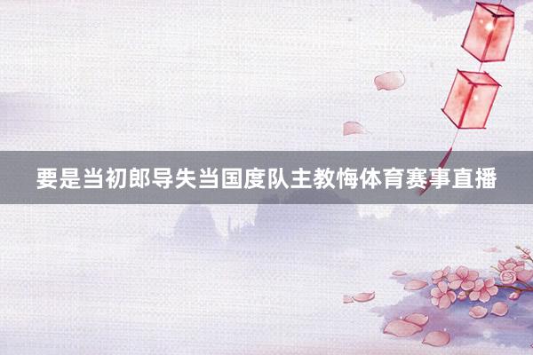 要是当初郎导失当国度队主教悔体育赛事直播