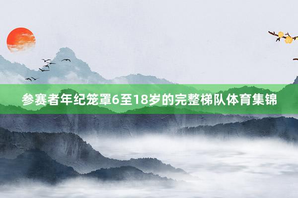 参赛者年纪笼罩6至18岁的完整梯队体育集锦