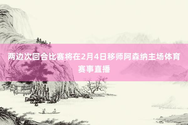 两边次回合比赛将在2月4日移师阿森纳主场体育赛事直播