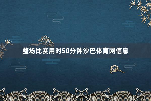 整场比赛用时50分钟沙巴体育网信息