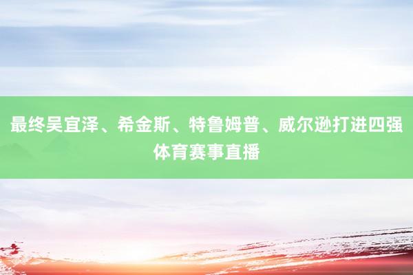 最终吴宜泽、希金斯、特鲁姆普、威尔逊打进四强体育赛事直播