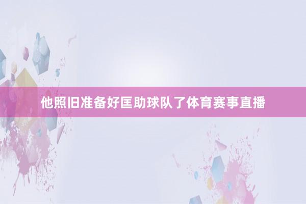 他照旧准备好匡助球队了体育赛事直播