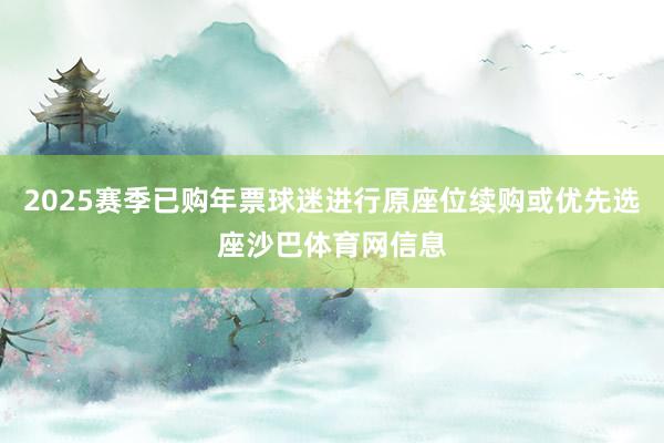 2025赛季已购年票球迷进行原座位续购或优先选座沙巴体育网信息