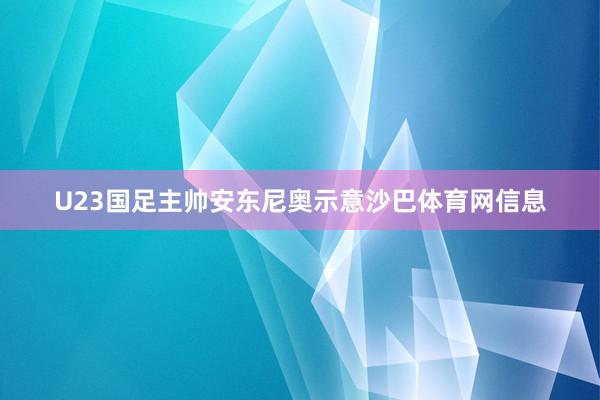 U23国足主帅安东尼奥示意沙巴体育网信息