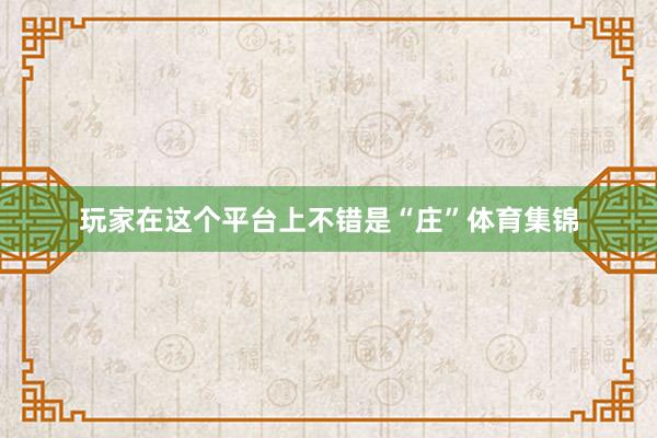 玩家在这个平台上不错是“庄”体育集锦