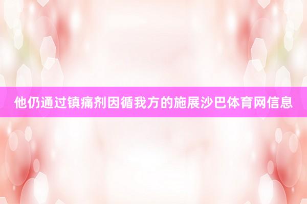 他仍通过镇痛剂因循我方的施展沙巴体育网信息