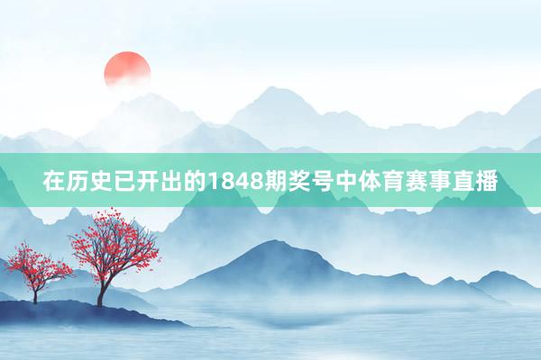 在历史已开出的1848期奖号中体育赛事直播